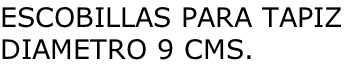 ESCOBILLAS PARA TAPIZ DIAMETRO 9 CMS.