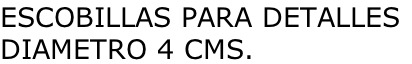 ESCOBILLAS PARA DETALLES DIAMETRO 4 CMS.
